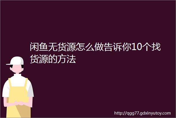 闲鱼无货源怎么做告诉你10个找货源的方法