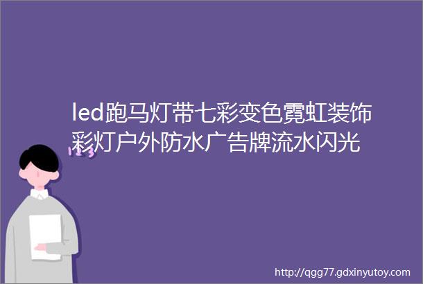 led跑马灯带七彩变色霓虹装饰彩灯户外防水广告牌流水闪光